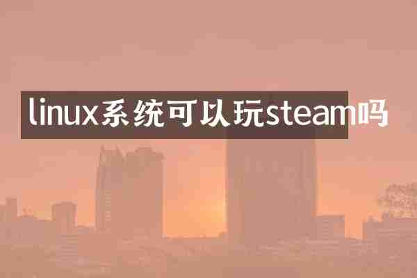 linux系统可以玩steam吗