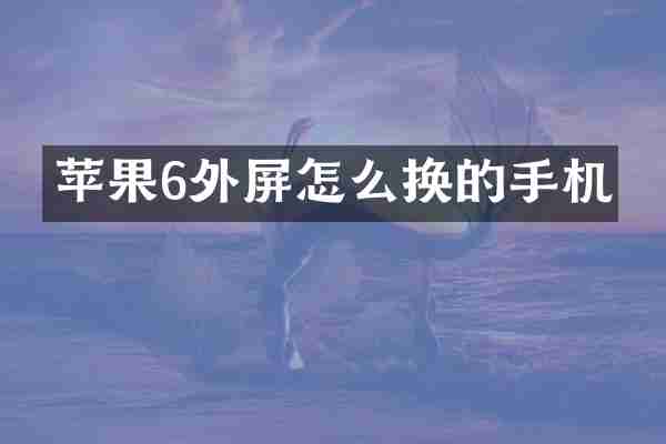 苹果6外屏怎么换的手机