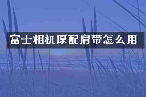 富士相机原配肩带怎么用