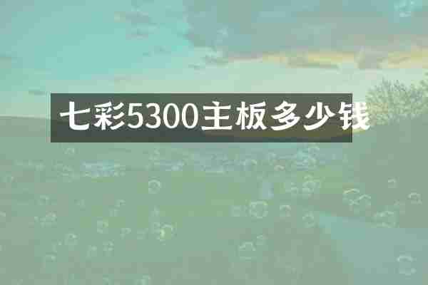 七彩5300主板多少钱