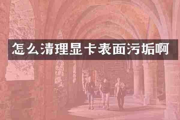 怎么清理显卡表面污垢啊