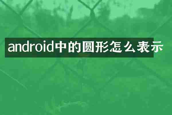 android中的圆形怎么表示