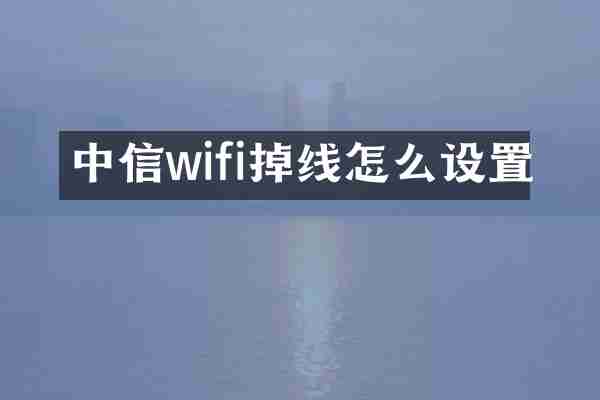 中信wifi掉线怎么设置