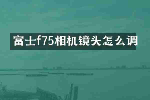 富士f75相机镜头怎么调