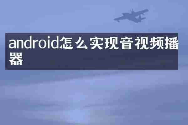 android怎么实现音视频播放器