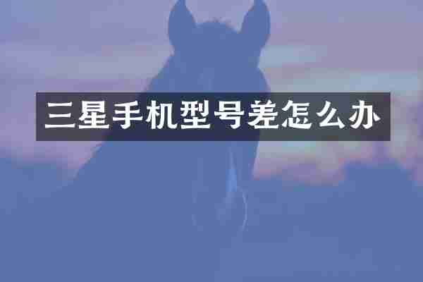 三星手机型号差怎么办