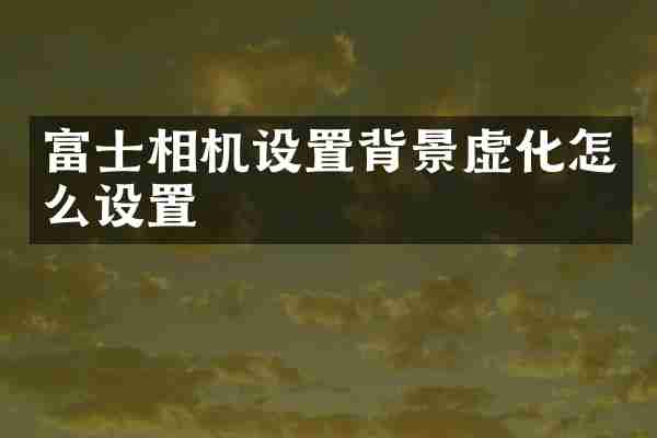 富士相机设置背景虚化怎么设置
