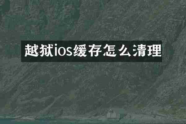 越狱ios缓存怎么清理