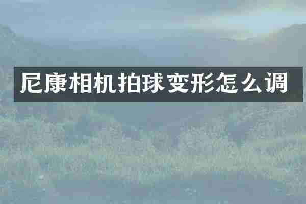 尼康相机拍球变形怎么调
