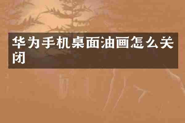 华为手机桌面油画怎么关闭
