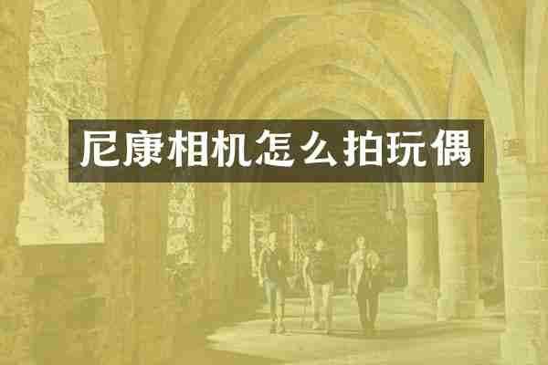 尼康相机怎么拍玩偶