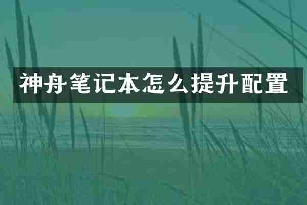 神舟笔记本怎么提升配置