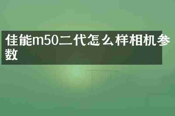 佳能m50二代怎么样相机参数