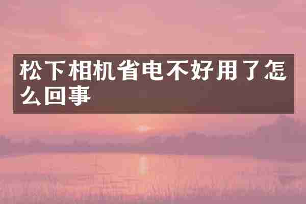松下相机省电不好用了怎么回事