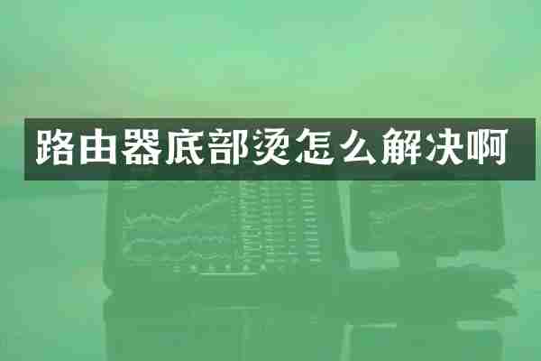 路由器底部烫怎么解决啊