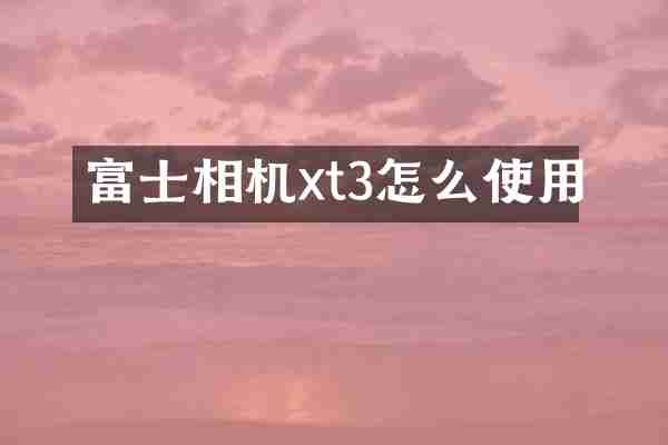 富士相机xt3怎么使用