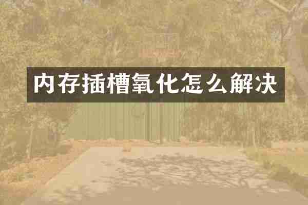 内存插槽氧化怎么解决