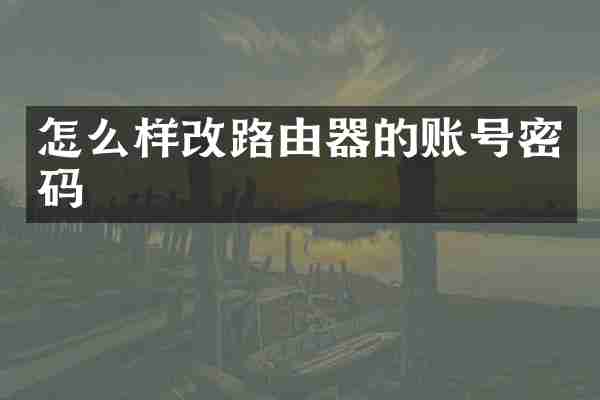 怎么样改路由器的账号密码
