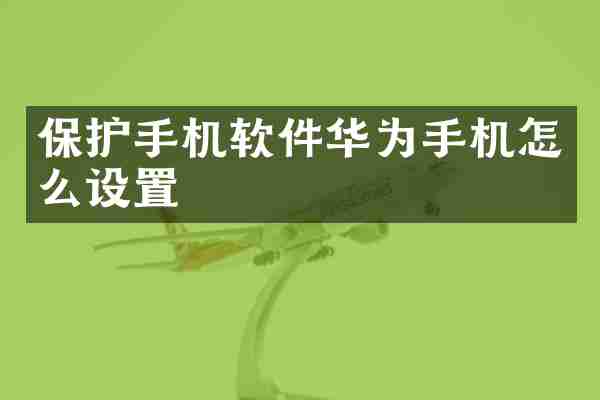 保护手机软件华为手机怎么设置