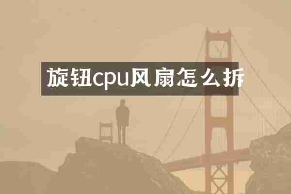 旋钮cpu风扇怎么拆