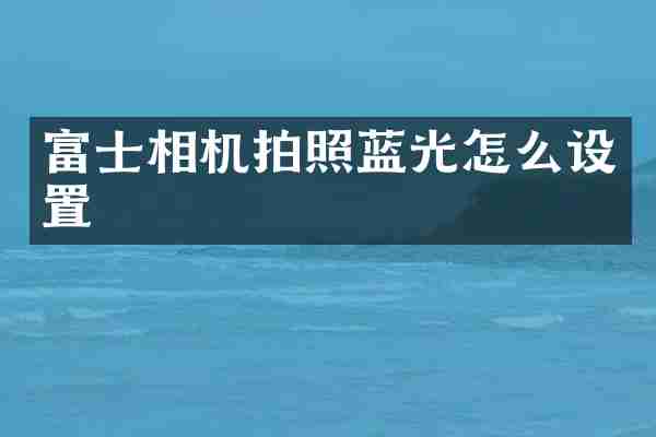 富士相机拍照蓝光怎么设置