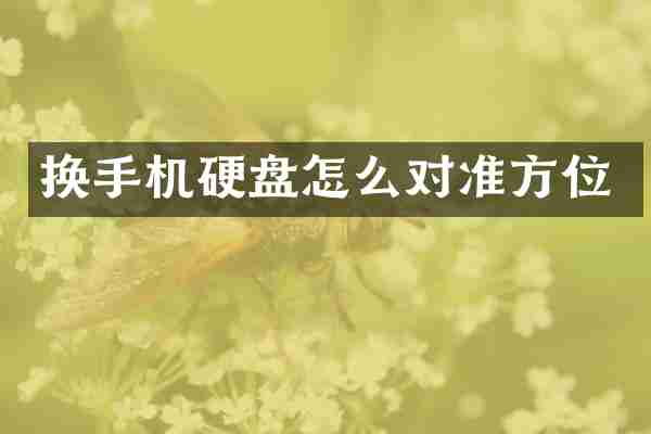 换手机硬盘怎么对准方位