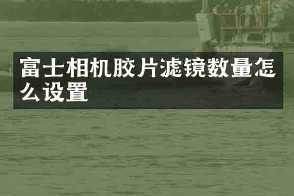 富士相机胶片滤镜数量怎么设置