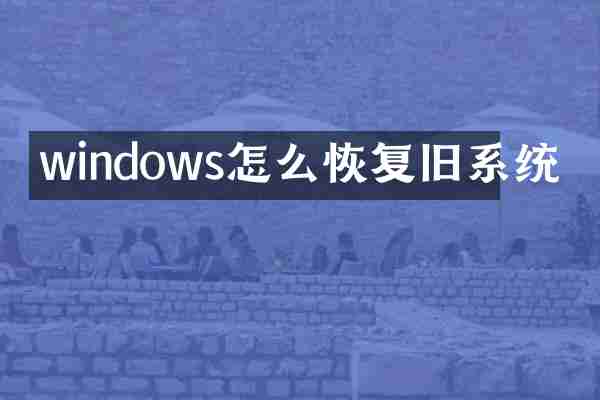 windows怎么恢复旧系统