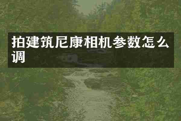 拍建筑尼康相机参数怎么调