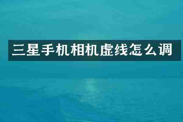 三星手机相机虚线怎么调