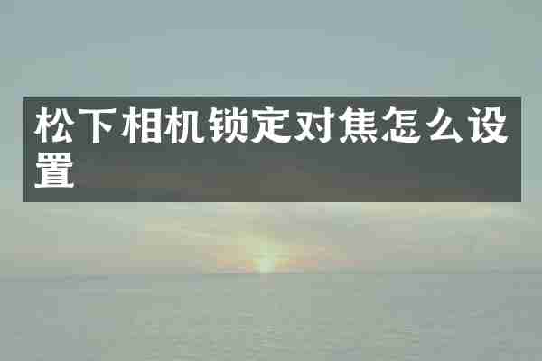 松下相机锁定对焦怎么设置