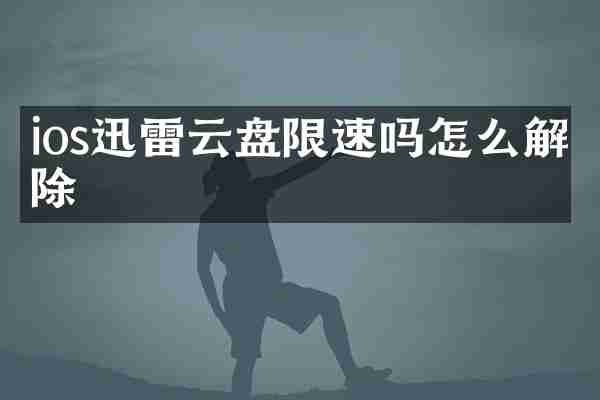 ios迅雷云盘限速吗怎么解除