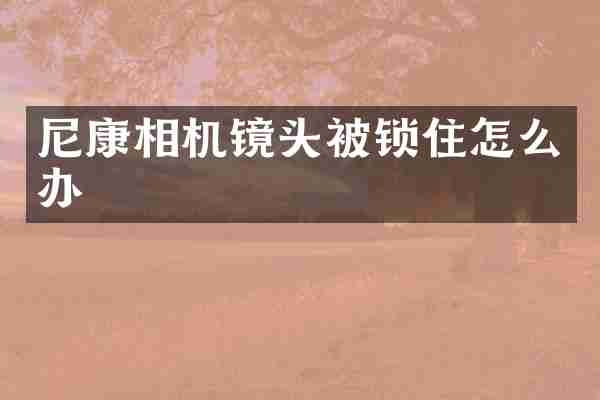 尼康相机镜头被锁住怎么办