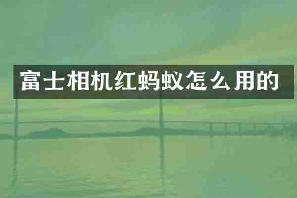 富士相机红蚂蚁怎么用的