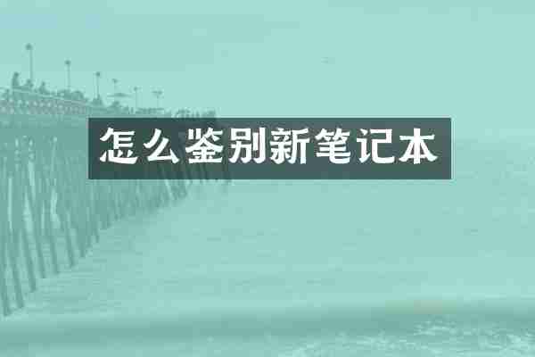 怎么鉴别新笔记本