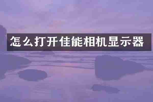 怎么打开佳能相机显示器
