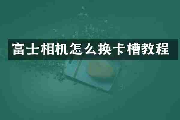 富士相机怎么换卡槽教程