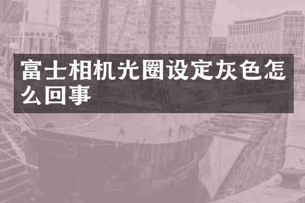 富士相机光圈设定灰色怎么回事