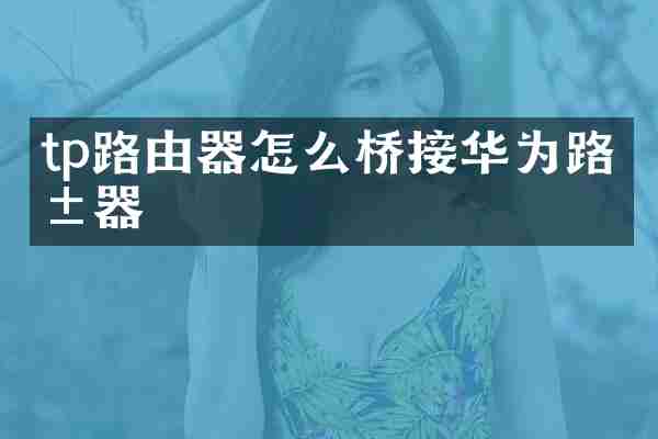 tp路由器怎么桥接华为路由器