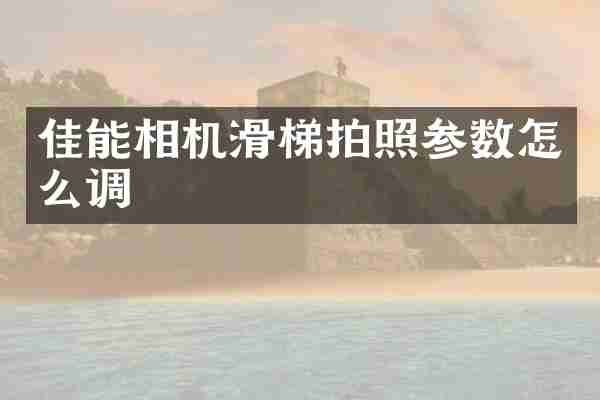 佳能相机滑梯拍照参数怎么调