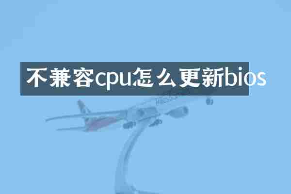 不兼容cpu怎么更新bios