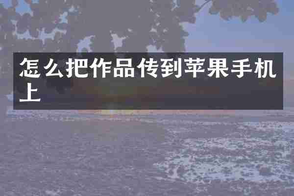 怎么把作品传到苹果手机上
