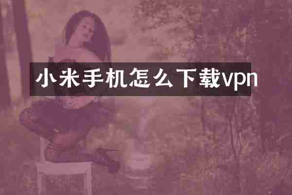 小米手机怎么下载vpn