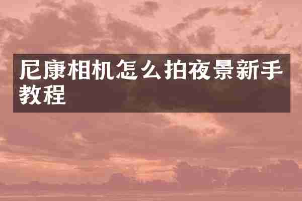 尼康相机怎么拍夜景新手教程