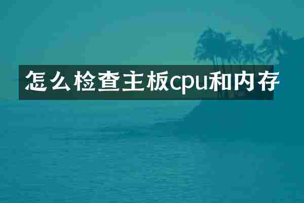 怎么检查主板cpu和内存
