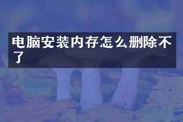 电脑安装内存怎么删除不了