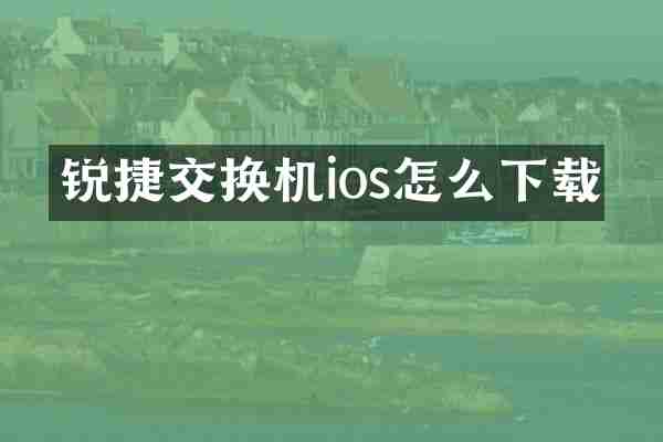 锐捷交换机ios怎么下载