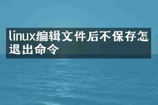 linux编辑文件后不保存怎么退出命令
