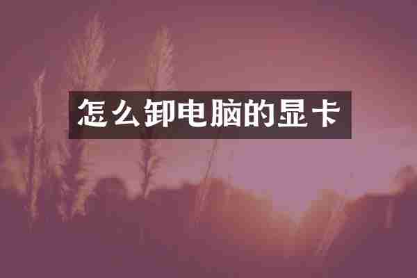 怎么卸电脑的显卡