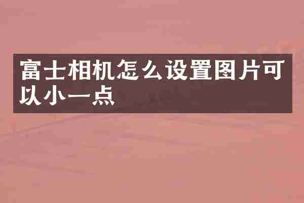 富士相机怎么设置图片可以小一点